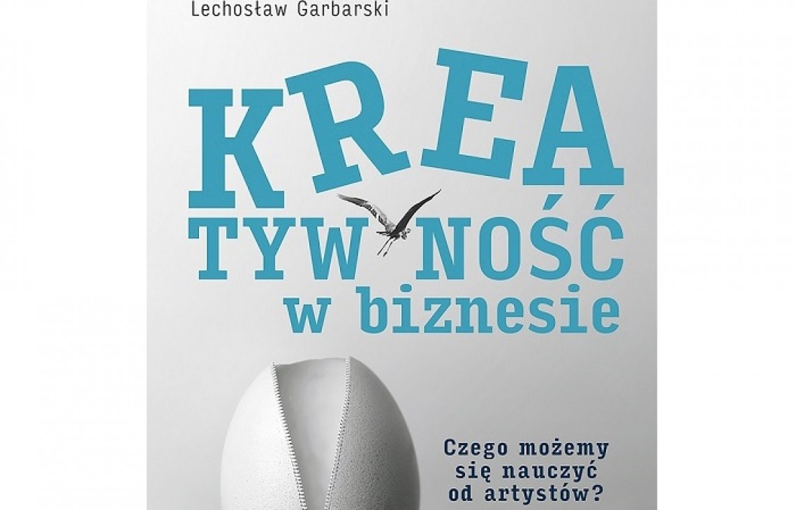Kreatywność w biznesie. Czego możemy się nauczyć od artystów? - polecamy książkę prof. Lechosława Garbarskiego